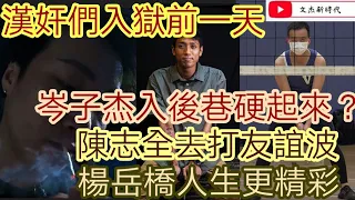 47漢奸入獄前一天大曝光/岑子傑入後巷硬起來？陳志全去打友誼波 楊岳橋人生更精彩/文杰新時代/2021年3月1日片2