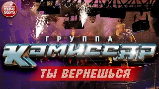 Группа КОМИССАР ✮ ТЫ ВЕРНЕШЬСЯ ✮