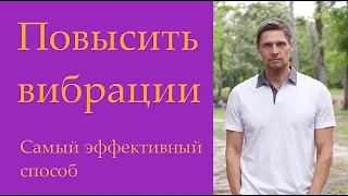 № 46 Как повысить вибрации надолго? Эффективный способ.