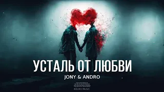 JONY & ANDRO - Усталь от Любви | Музыка 2023