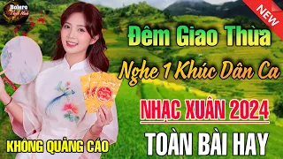 Đêm Giao Thừa Nghe 1 Khúc Dân Ca - LK Nhạc Xuân 2024 Phối Mới Cực Hay, Nhạc Tết 2024 Tết Bình An