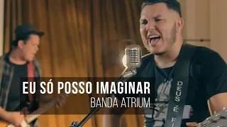 EU SÓ POSSO IMAGINAR - "I Can Only Imagine" - Banda Atrium