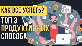 Как Все Успевать? 3 ПРОДУКТИВНЫХ способа