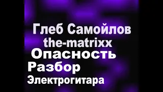 Глеб Самойлов the matrixx Опасность Разбор подробный для электрогитары