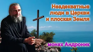 Неадекватные люди в Церкви и плоская Земля | Монах Андроник | Афон