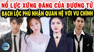 Nổ lực xứng đáng của Dương Tử để hoàn thành vai diễn để đời, Bạch Lộc phủ nhận quan hệ với Vu Chính