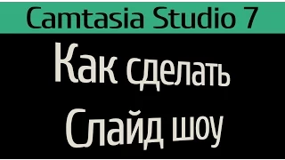 Как сделать слайд шоу Camtasia 7