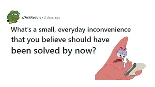 r/AskReddit - What’s a small, everyday inconvenience that should have been solved?