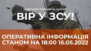 ⚡ОПЕРАТИВНА ІНФОРМАЦІЯ СТАНОМ НА 18:00 16.05.2022 ЩОДО РОСІЙСЬКОГО ВТОРГНЕННЯ