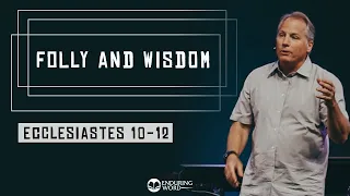 Ecclesiastes 10-12 - Folly and Wisdom