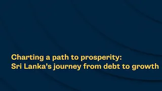 Charting a path to prosperity: Sri Lanka’s journey from debt to growth