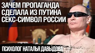 Зачем пропаганда сделала из Путина секс-символ России. Психолог Наталья Давыдова