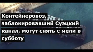 Контейнеровоз, заблокировавший Суэцкий канал, могут снять с мели в субботу|последние новости