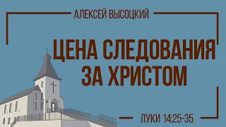 Цена следования за Христом (Луки 14:25-35) - Алексей Высоцкий