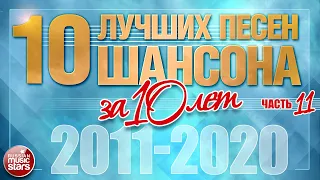 ЛУЧШИЕ ПЕСНИ ШАНСОНА ЗА 10 ЛЕТ ✪ ТОП 10 ✪ ЛУЧШИЕ ХИТЫ ОТ ЗВЕЗД РУССКОГО ШАНСОНА 2011-2020 ✪ ЧАСТЬ 11