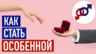 Как стать ОСОБЕННОЙ женщиной для КЛАССНОГО мужчины?