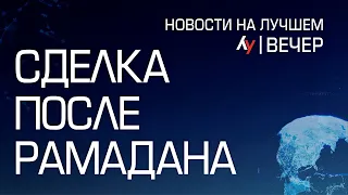 Сделка после Рамадана // вечерний выпуск новостей на Лучшем радио от 9 апреля 2024