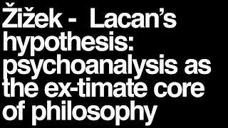 Slavoj Zizek lecture: Lacan’s hypothesis: psychoanalysis as the ex-timate core of philosophy