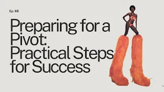 Ep. 66 Preparing for a Pivot: Practical Steps for Success