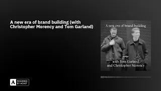 A new era of brand building (with Christopher Morency and Tom Garland)