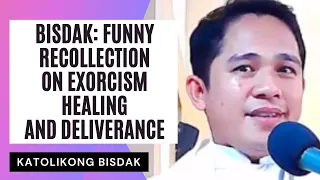 BISDAK: FUNNY RECOLLECTION ON EXORCISM, HEALING AND DELIVERANCE