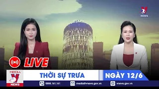 🔴[TRỰC TIẾP] Thời sự 24h cập nhật trưa 12/6 - Tin nóng Thế giới mới nhất – VNEWS