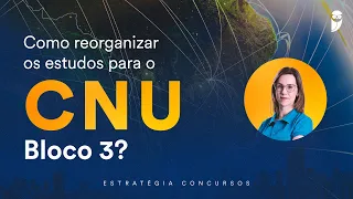 Como reorganizar os estudos do CNU - Bloco 3?