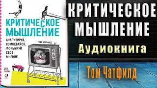 Критическое мышление. Анализируй, сомневайся, формируй свое мнение (Том Чатфилд) Аудиокнига