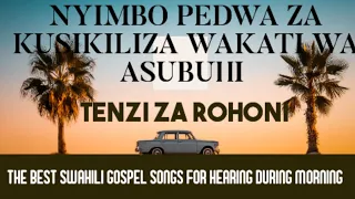 NYIMBO PEDWA ZA KUSIKILIZA WAKATI WA ASUBUHI //TENZI ZA ROHONI//THE BEST SWAHILI MORNING GOSPEL