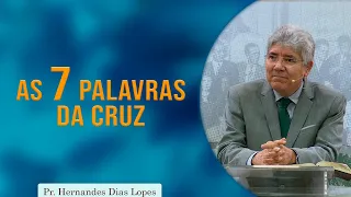 As Sete Palavras da Cruz | Pr. Hernandes Dias Lopes