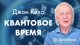 Джон Кехо: Как квантовое время влияет на нашу жизнь и как его использовать