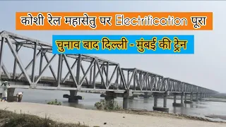 कोशी रेल महासेतु पर Electrification पूरा ।। चुनाव बाद दिल्ली - मुंबई की ट्रेन ।।