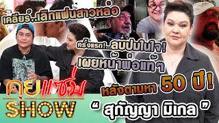 คุยแซ่บShow : ครั้งแรก!“สุกัญญา มิเกล”ลบปมในใจ! เผยหน้าพ่อแท้ๆหลังตามหา 50 ปี! เคลียร์เลิกแฟนสาวหล่อ