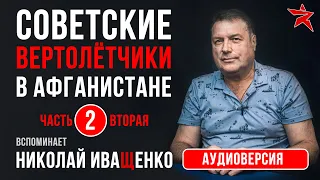 Советские вертолётчики в Афганистане. Вспоминает Николай Иващенко. Часть вторая. Аудиоверсия