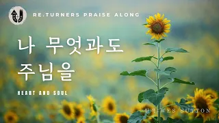 나 무엇과도 주님을 바꾸지 않으리 (Heart and Soul) :: Re.turners Praise Along | KOR Worship | 리터너즈 함께찬양