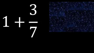 1 plus 3/7 , whole number plus a fraction 1+3/7