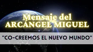 CO-CREEMOS EL NUEVO MUNDO  Mensaje del ARCÁNGEL MIGUEL