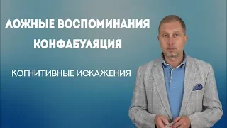 Ложные воспоминания. Конфабуляция.  Когнитивные искажения