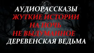 ЖУТКИЕ ИСТОРИИ НА НОЧЬ-ДЕРЕВЕНСКАЯ ВЕДЬМА