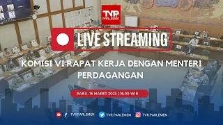 KOMISI VI DPR RI - RAKER DENGAN MENTERI PERDAGANGAN - RABU 15 MARET 2023