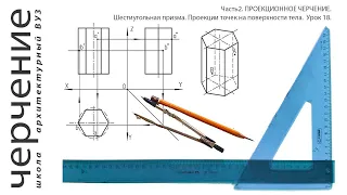 Шестиугольная призме. Проекции точек на поверхности тела. Урок 18.(Часть2. ПРОЕКЦИОННОЕ ЧЕРЧЕНИЕ)