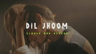 Dil Jhoom | Slowed + Reverb | Arijit Singh | Lofi Version