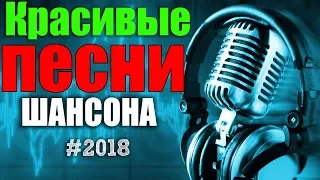 Нереально красивый Шансон 2018 - Шикарные песни сборник 2018 - Вот это песни 2018!!!!!