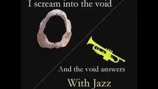 I scream into the void and the void answers with jazz extended