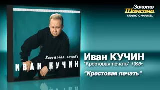 Иван Кучин - Крестовая печать (Audio)