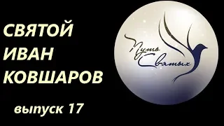 Святой Ковшаров Иван Михайлович. Путь Святых. Выпуск 17.