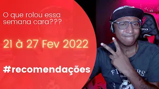 O QUE ROLOU ESSA SEMANA? 21 A 27 DE FEVEREIRO DE 2022 | RECOMENDAÇÕES