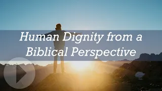 Human Dignity from a Biblical Perspective - Andrew Fellows