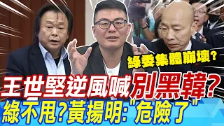 王世堅逆風喊"別黑韓"?綠不甩?黃揚明:"危險了" | 甲動黑韓"頑抗到底"?黃揚明:綠委崩壞"累死老柯"