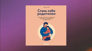 Стань себе родителем. Как исцелить своего внутреннего ребенка и по-настоящему полюбить себя